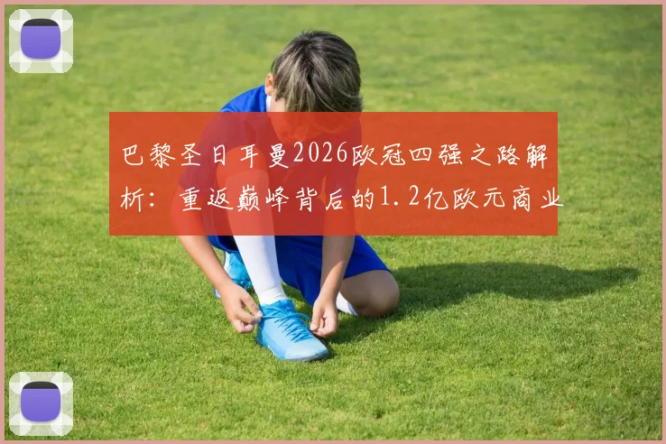 巴黎圣日耳曼2026欧冠四强之路解析：重返巅峰背后的1.2亿欧元商业与竞技收入全览