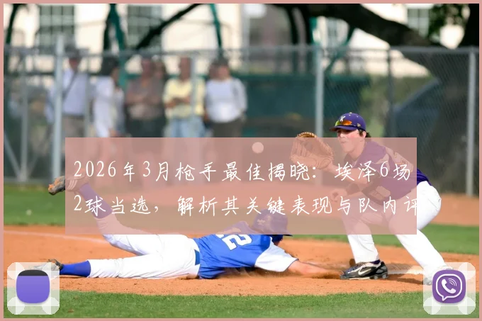 2026年3月枪手最佳揭晓:埃泽6场2球当选,解析其关键表现与队内评选标准
