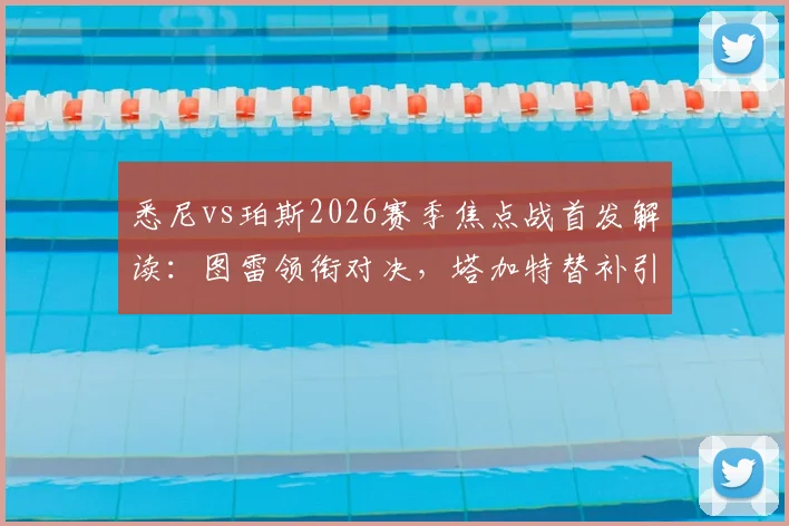 悉尼vs珀斯2026赛季焦点战首发解读:图雷领衔对决,塔加特替补引关注