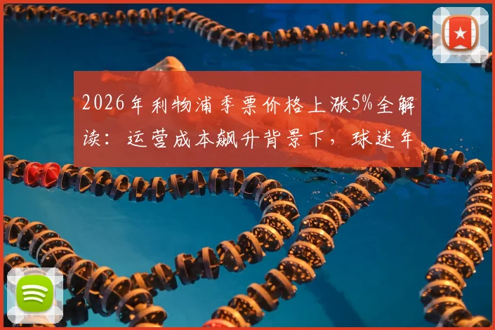 2026年利物浦季票价格上涨5%全解读：运营成本飙升背景下，球迷年花费增加多少？附英超各队季票性价比对比