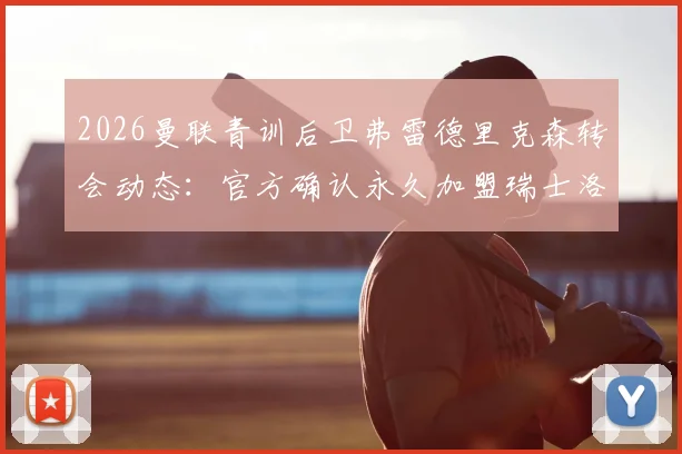2026曼联青训后卫弗雷德里克森转会动态：官方确认永久加盟瑞士洛桑体育，未来前景深度分析