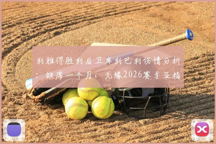 利雅得胜利后卫库利巴利伤情分析：缺席一个月，无缘2026赛季亚精英比赛，球队后防调整方案前瞻