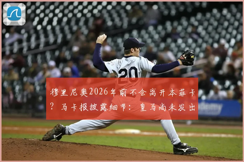 穆里尼奥2026年前不会离开本菲卡？马卡报披露细节：皇马尚未发出邀请，详解狂人未来去向