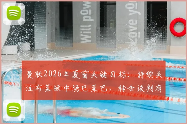 曼联2026年夏窗关键目标：持续关注布莱顿中场巴莱巴，转会谈判有望重启