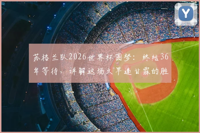 苏格兰队2026世界杯圆梦：终结36年等待，详解这场久旱逢甘霖的胜利与历史战绩回顾