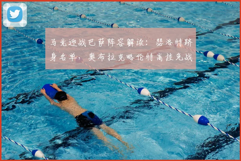 马竞迎战巴萨阵容解读：瑟洛特跻身名单，奥布拉克略伦特高挂免战牌