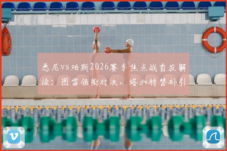 悉尼vs珀斯2026赛季焦点战首发解读：图雷领衔对决，塔加特替补引关注