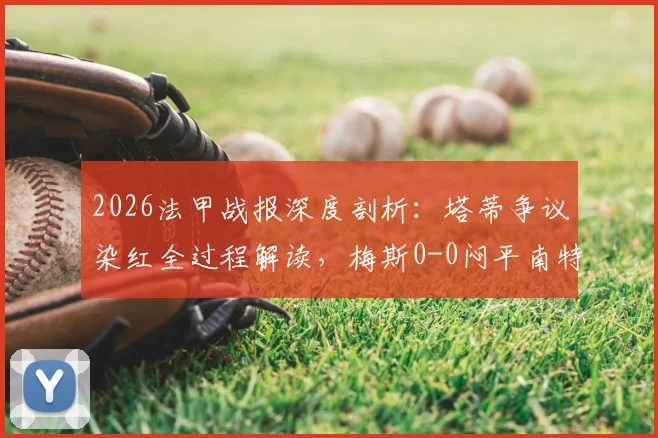 2026法甲战报深度剖析:塔蒂争议染红全过程解读,梅斯0-0闷平南特全场数据与关键争议时刻