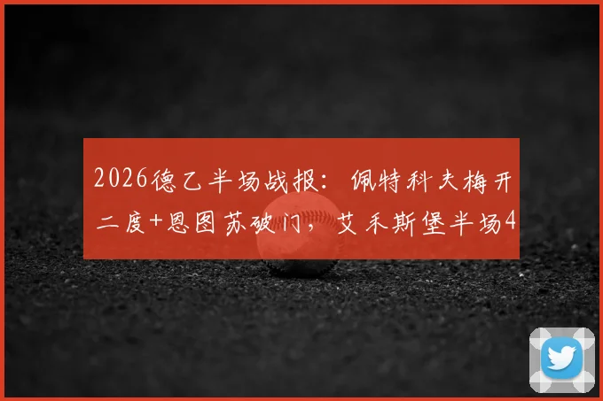2026德乙半场战报：佩特科夫梅开二度+恩图苏破门，艾禾斯堡半场4-0击溃帕德博恩