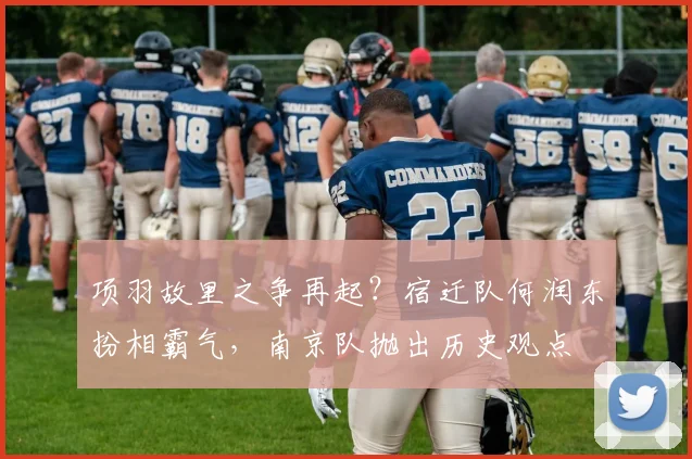项羽故里之争再起?宿迁队何润东扮相霸气,南京队抛出历史观点