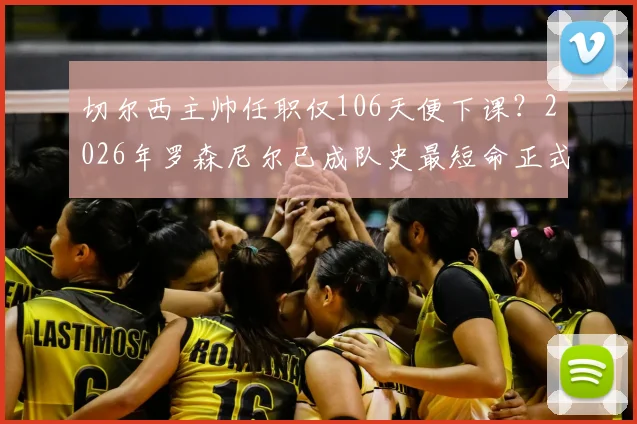 切尔西主帅任职仅106天便下课？2026年罗森尼尔已成队史最短命正式主帅，回顾原因何在