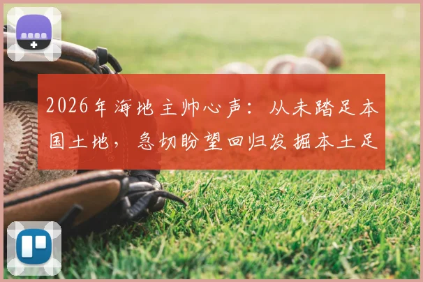 2026年海地主帅心声：从未踏足本国土地，急切盼望回归发掘本土足球新星