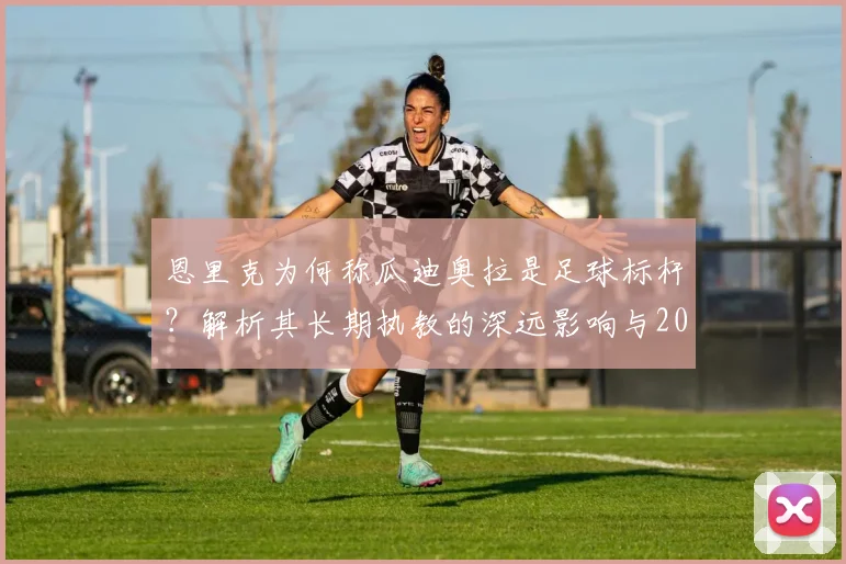 恩里克为何称瓜迪奥拉是足球标杆？解析其长期执教的深远影响与2026愿景