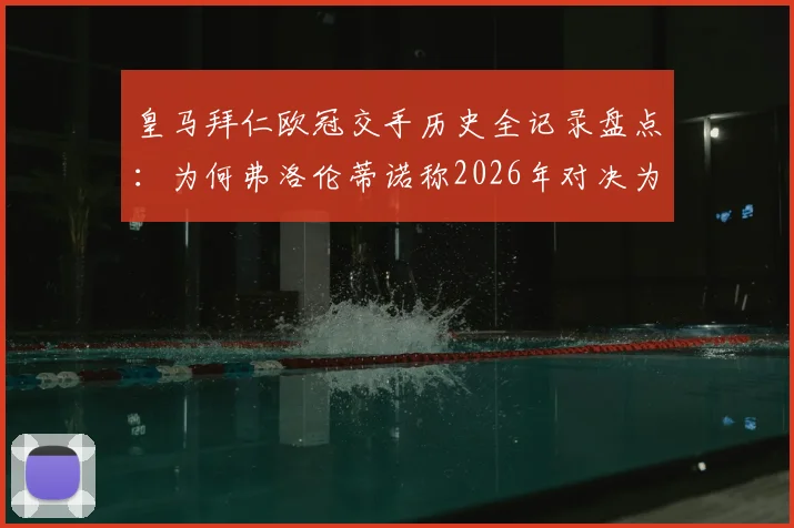 皇马拜仁欧冠交手历史全记录盘点：为何弗洛伦蒂诺称2026年对决为欧洲德比，附经典战役回顾分析